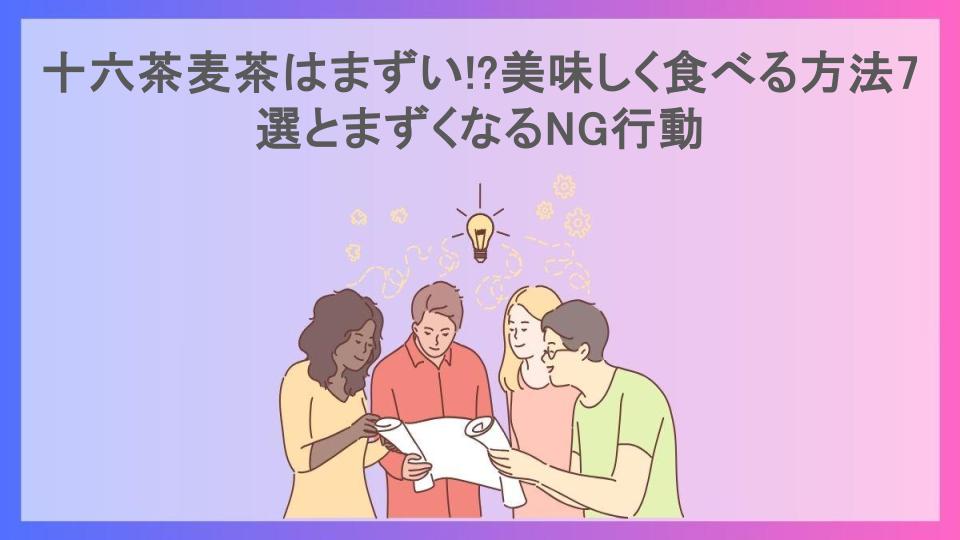 十六茶麦茶はまずい!?美味しく食べる方法7選とまずくなるNG行動